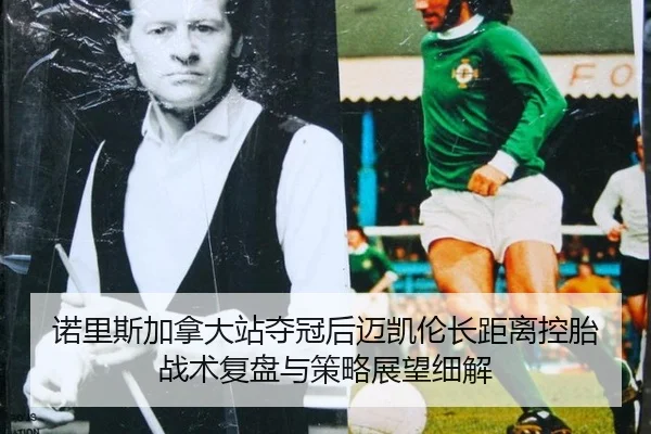诺里斯加拿大站夺冠后迈凯伦长距离控胎战术复盘与策略展望细解