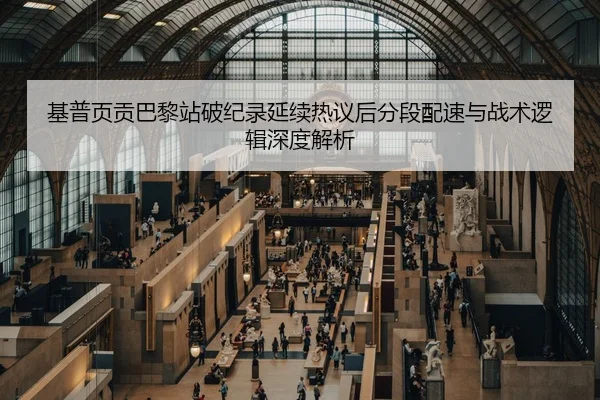 基普页贡巴黎站破纪录延续热议后分段配速与战术逻辑深度解析
